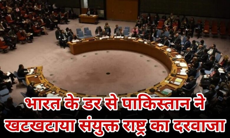 भारत के डर से पाकिस्तान ने खटखटाया यूएन राष्ट्र का दरवाजा